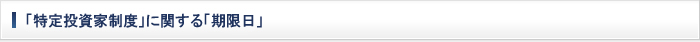 「特定投資家制度」に関する「期限日」