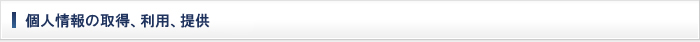 個人情報の取得、利用、提供