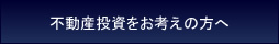 不動産投資をお考えの方へ