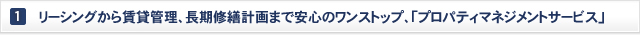 リーシングから賃貸管理、長期修繕計画まで安心のワンストップの「プロパティマネジメントサービス」