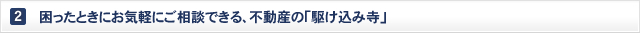 困ったときにお気軽にご相談できる、不動産の「駆け込み寺」