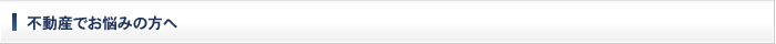 不動産でお悩みの方へ