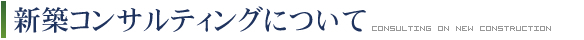 新築コンサルティングについて