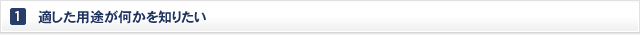 1. 適した用途が何かを知りたい