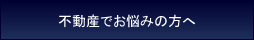 不動産でお悩みの方へ